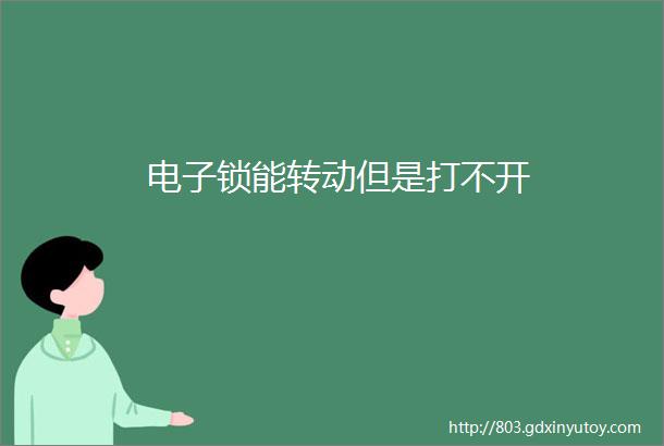 电子锁能转动但是打不开