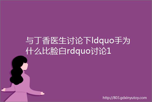 与丁香医生讨论下ldquo手为什么比脸白rdquo讨论1