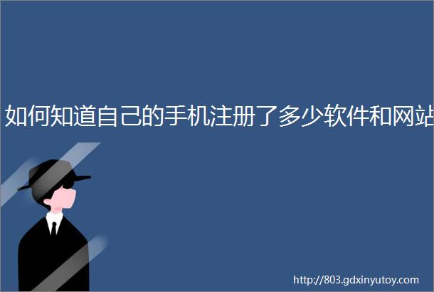 如何知道自己的手机注册了多少软件和网站