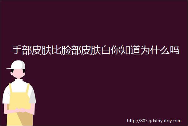 手部皮肤比脸部皮肤白你知道为什么吗