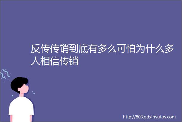 反传传销到底有多么可怕为什么多人相信传销