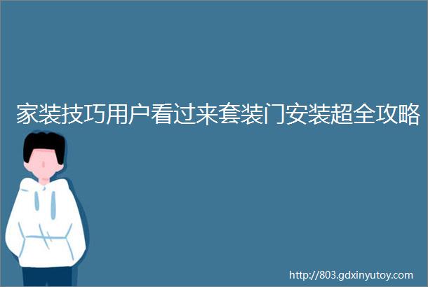 家装技巧用户看过来套装门安装超全攻略