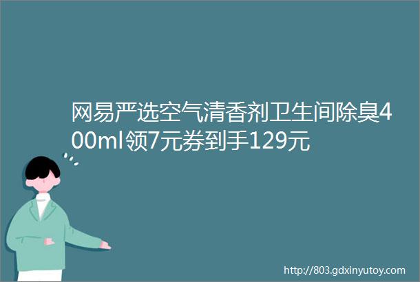 网易严选空气清香剂卫生间除臭400ml领7元券到手129元